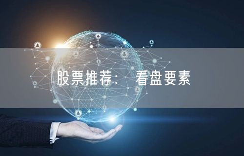 股票推荐： 看盘要素