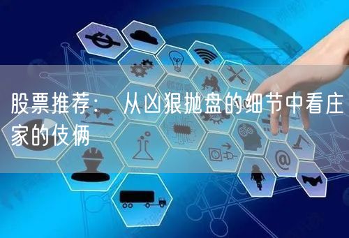 股票推荐： 从凶狠抛盘的细节中看庄家的伎俩
