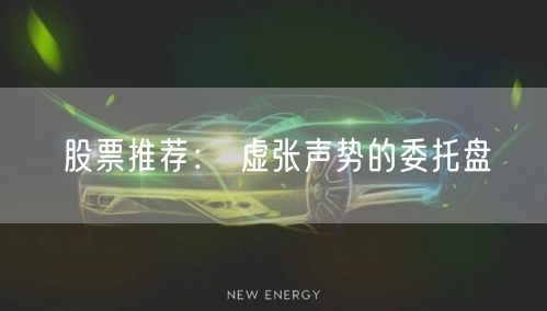 股票推荐： 虚张声势的委托盘