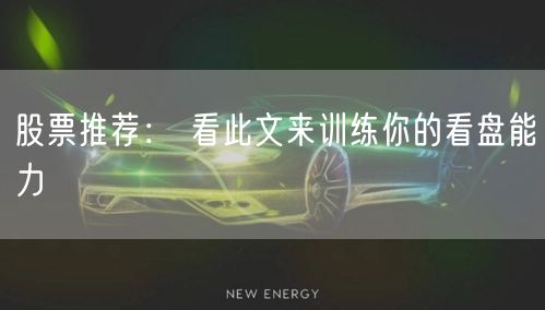 股票推荐： 看此文来训练你的看盘能力