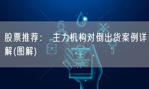 股票推荐： 主力机构对倒出货案例详解(图解)