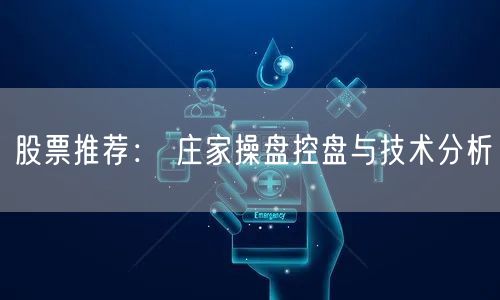 股票推荐： 庄家操盘控盘与技术分析