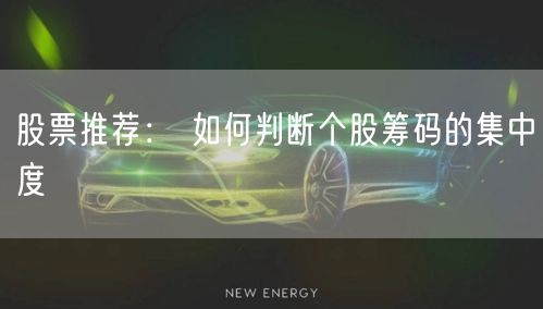 股票推荐： 如何判断个股筹码的集中度