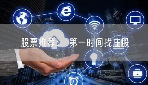 股票推荐： 第一时间找庄股
