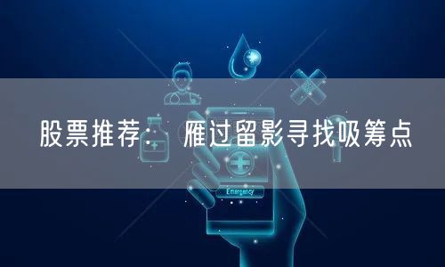 股票推荐： 雁过留影寻找吸筹点