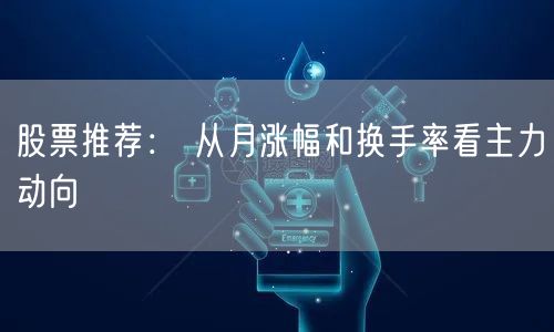 股票推荐： 从月涨幅和换手率看主力动向
