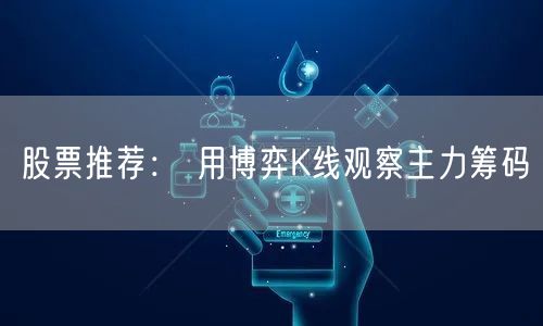 股票推荐： 用博弈K线观察主力筹码