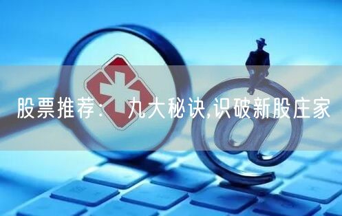 股票推荐： 九大秘诀,识破新股庄家