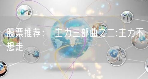 股票推荐： 主力三部曲之二:主力不想走