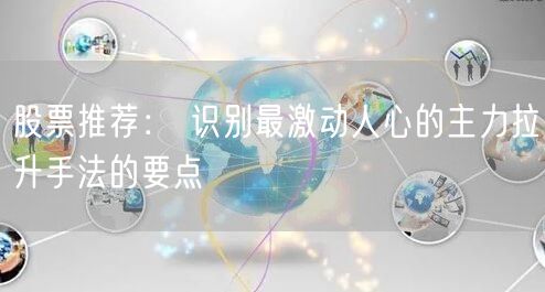 股票推荐： 识别最激动人心的主力拉升手法的要点