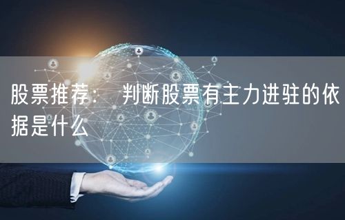 股票推荐： 判断股票有主力进驻的依据是什么
