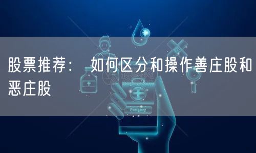 股票推荐： 如何区分和操作善庄股和恶庄股