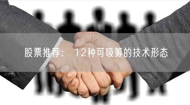 股票推荐： 12种可吸筹的技术形态