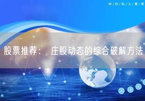股票推荐： 庄股动态的综合破解方法