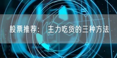 股票推荐： 主力吃货的三种方法