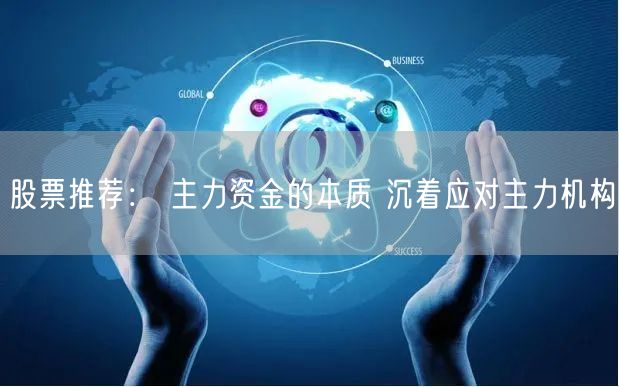 股票推荐： 主力资金的本质 沉着应对主力机构