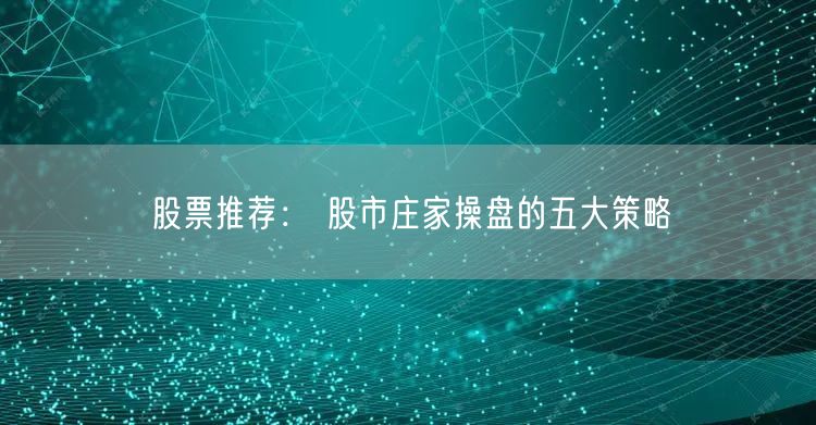股票推荐： 股市庄家操盘的五大策略