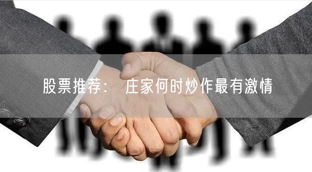 股票推荐： 庄家何时炒作最有激情