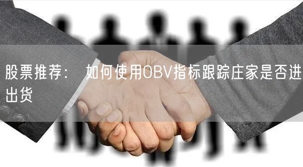 股票推荐： 如何使用OBV指标跟踪庄家是否进出货
